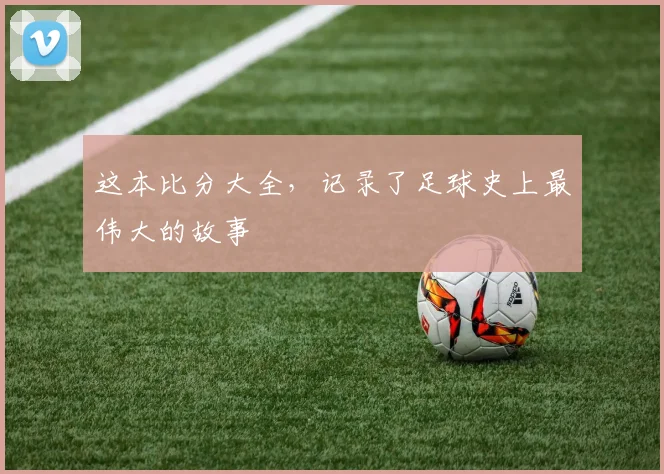 这本比分大全，记录了足球史上最伟大的故事