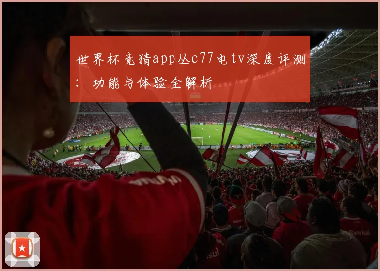 世界杯竞猜app丛c77电tv深度评测：功能与体验全解析