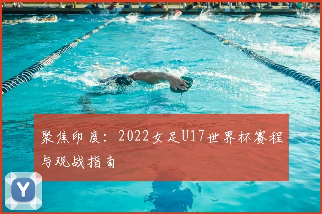 聚焦印度：2022女足U17世界杯赛程与观战指南