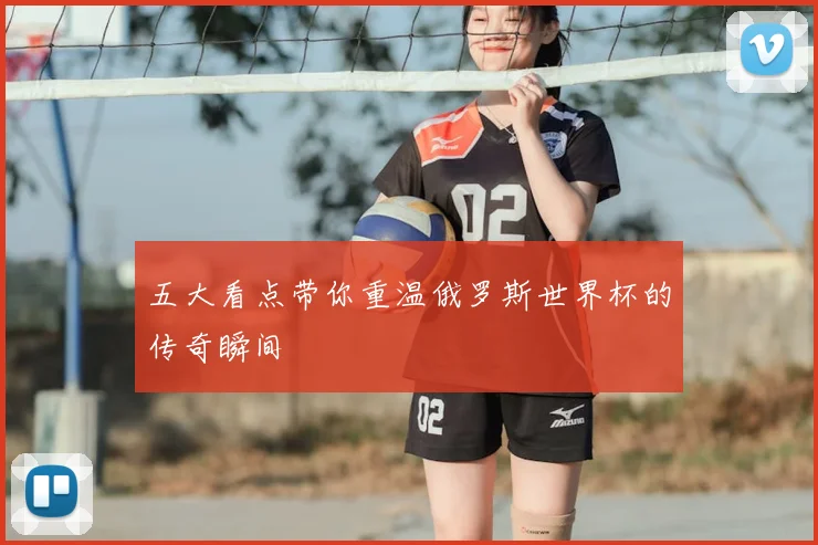 五大看点带你重温俄罗斯世界杯的传奇瞬间