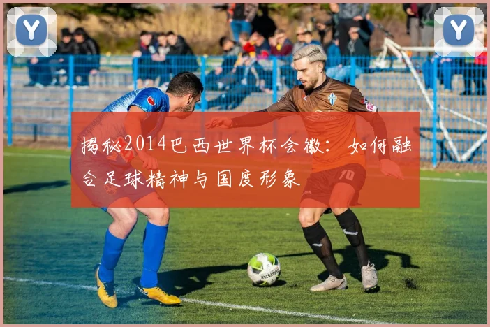 揭秘2014巴西世界杯会徽：如何融合足球精神与国度形象
