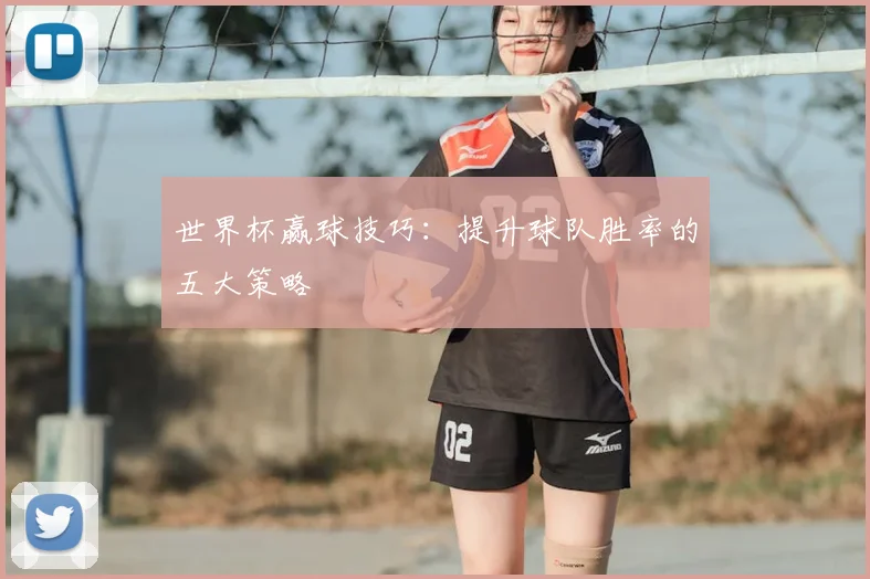 世界杯赢球技巧：提升球队胜率的五大策略