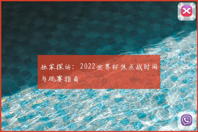 独家探访:2022世界杯焦点战时间与观赛指南