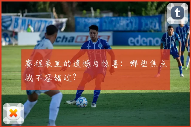 赛程表里的遗憾与惊喜：哪些焦点战不容错过？