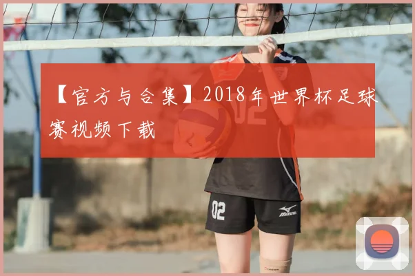 【官方与合集】2018年世界杯足球赛视频下载