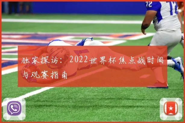 独家探访:2022世界杯焦点战时间与观赛指南
