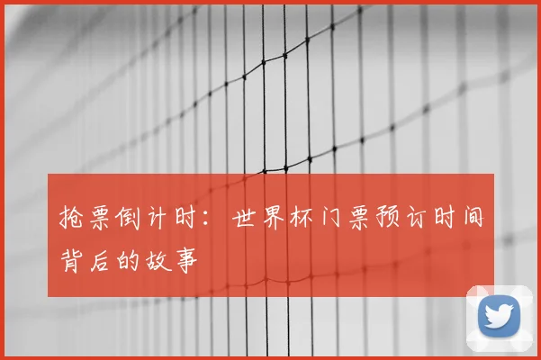 抢票倒计时：世界杯门票预订时间背后的故事