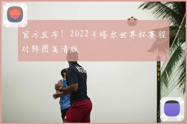 官方发布！2022卡塔尔世界杯赛程对阵图高清版