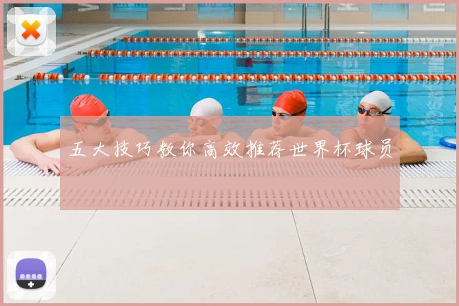 五大技巧教你高效推荐世界杯球员
