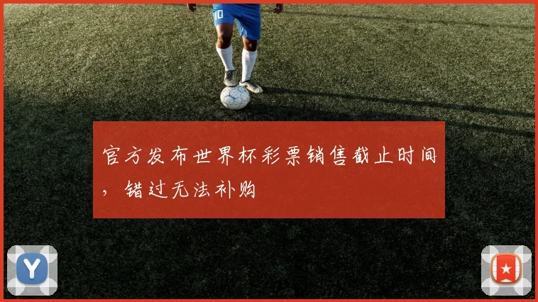 官方发布世界杯彩票销售截止时间，错过无法补购