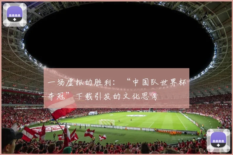 一场虚拟的胜利:“中国队世界杯夺冠”下载引发的文化思考