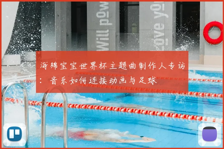 海绵宝宝世界杯主题曲制作人专访：音乐如何连接动画与足球