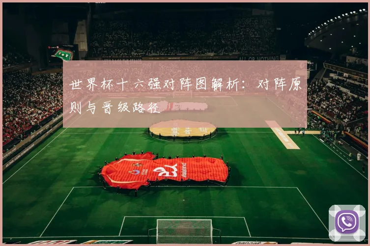 世界杯十六强对阵图解析:对阵原则与晋级路径