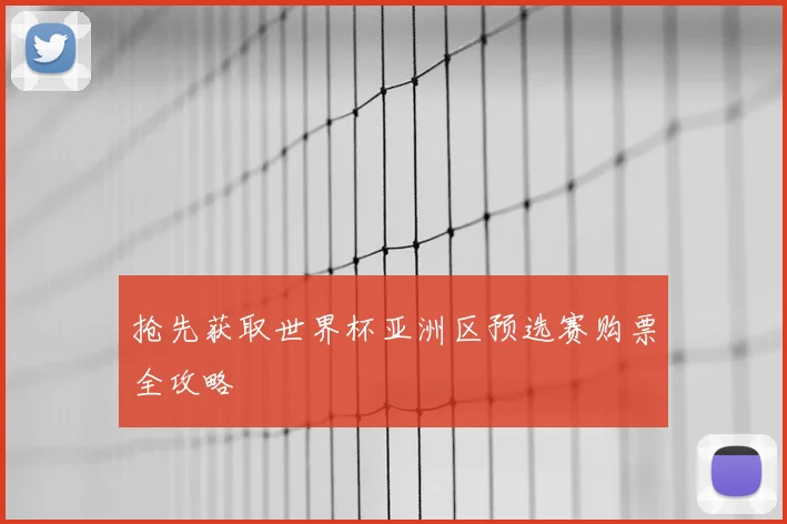 抢先获取世界杯亚洲区预选赛购票全攻略