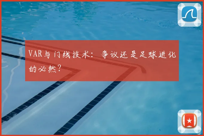 VAR与门线技术：争议还是足球进化的必然？