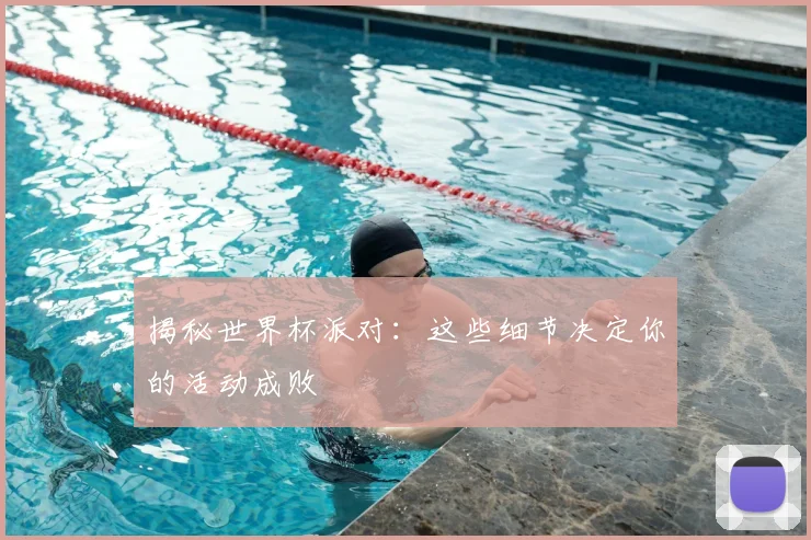 揭秘世界杯派对：这些细节决定你的活动成败