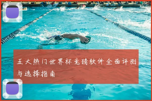 五大热门世界杯竞猜软件全面评测与选择指南