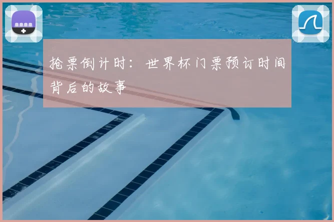 抢票倒计时:世界杯门票预订时间背后的故事