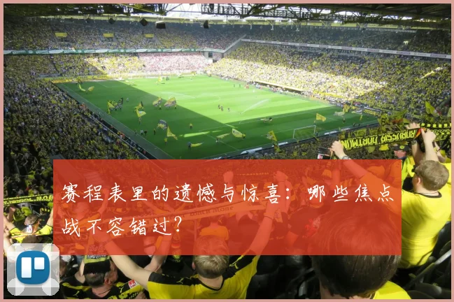 赛程表里的遗憾与惊喜：哪些焦点战不容错过？