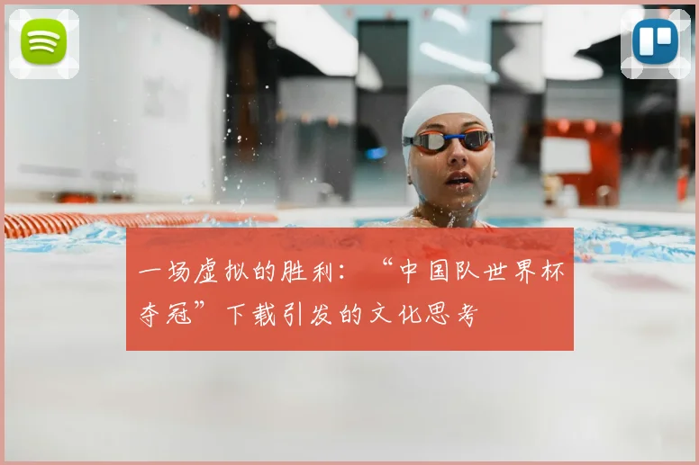 一场虚拟的胜利:“中国队世界杯夺冠”下载引发的文化思考