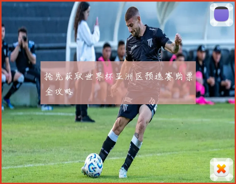 抢先获取世界杯亚洲区预选赛购票全攻略