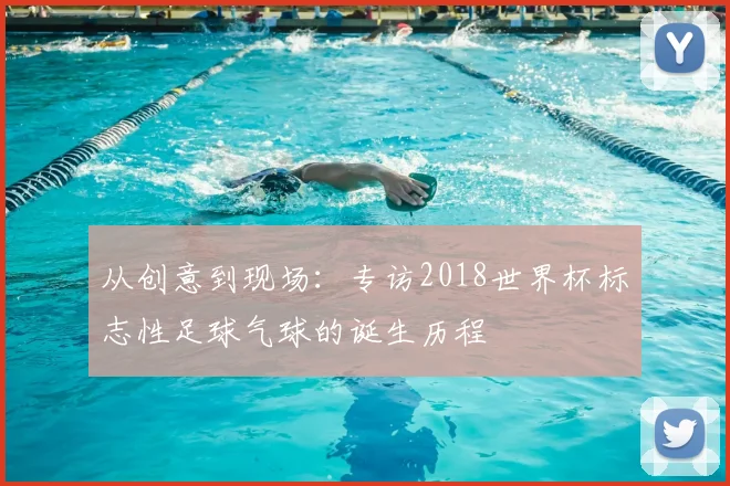 从创意到现场：专访2018世界杯标志性足球气球的诞生历程