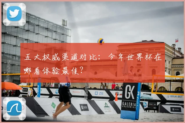 五大权威渠道对比：今年世界杯在哪看体验最佳？