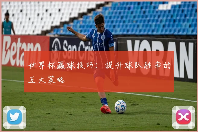 世界杯赢球技巧：提升球队胜率的五大策略