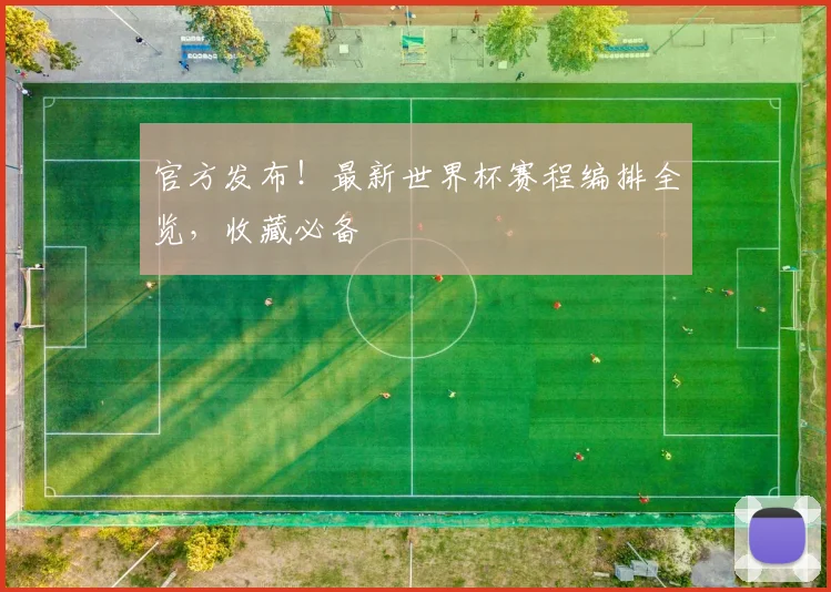 官方发布！最新世界杯赛程编排全览，收藏必备