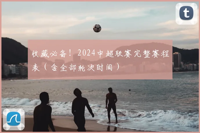 收藏必备！2024中超联赛完整赛程表（含全部轮次时间）