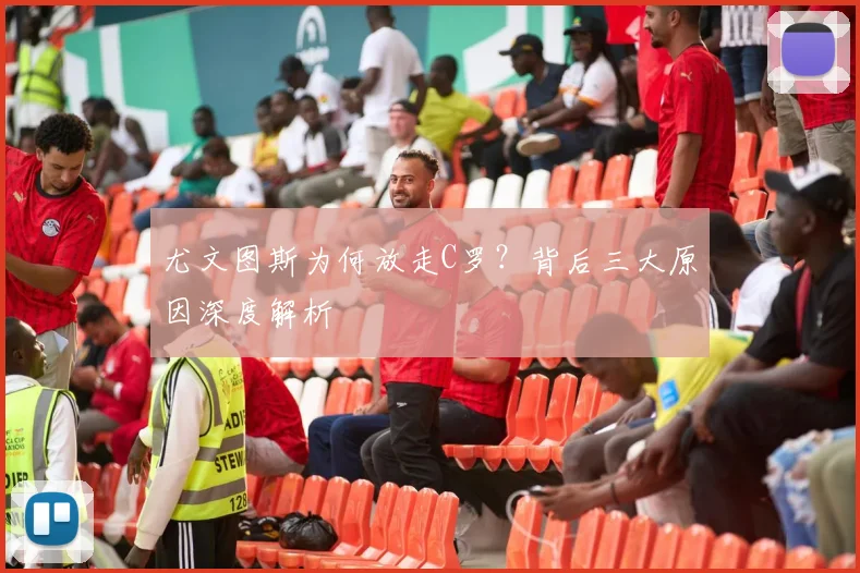 尤文图斯为何放走C罗？背后三大原因深度解析