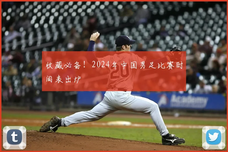 收藏必备！2024年中国男足比赛时间表出炉