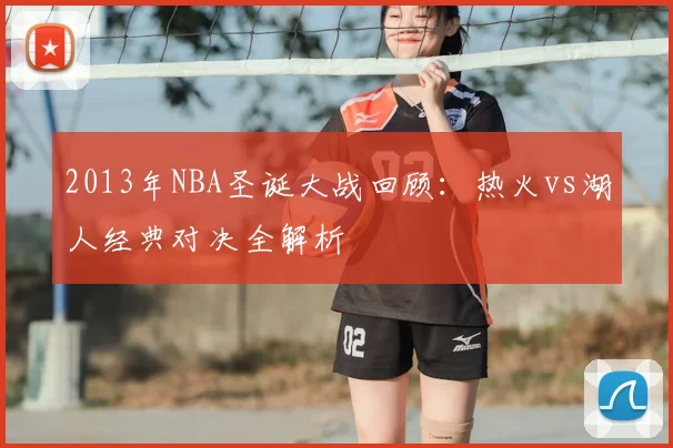 2013年NBA圣诞大战回顾：热火vs湖人经典对决全解析