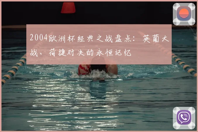 2004欧洲杯经典之战盘点：英葡大战、荷捷对决的永恒记忆
