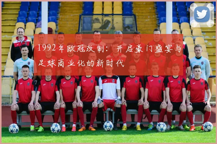 1992年欧冠改制:开启豪门盛宴与足球商业化的新时代