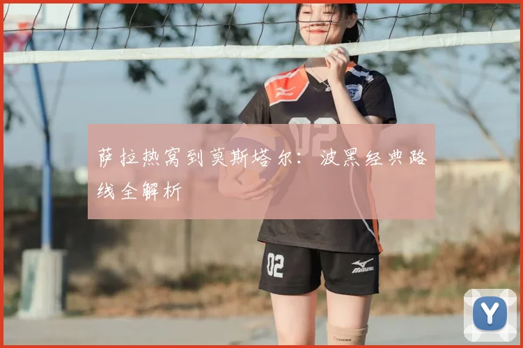 萨拉热窝到莫斯塔尔：波黑经典路线全解析