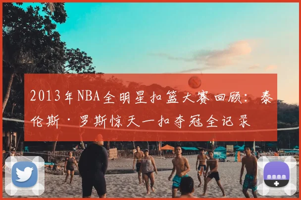 2013年NBA全明星扣篮大赛回顾：泰伦斯·罗斯惊天一扣夺冠全记录