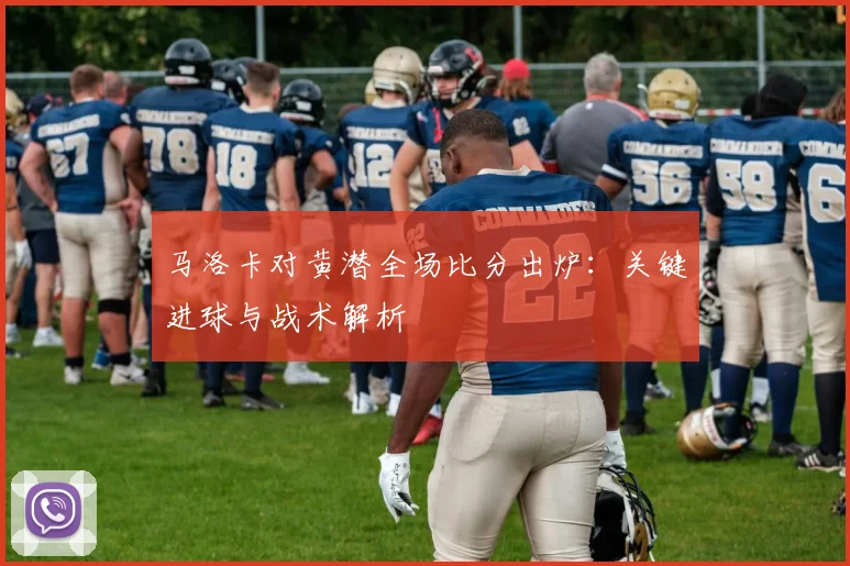 马洛卡对黄潜全场比分出炉：关键进球与战术解析