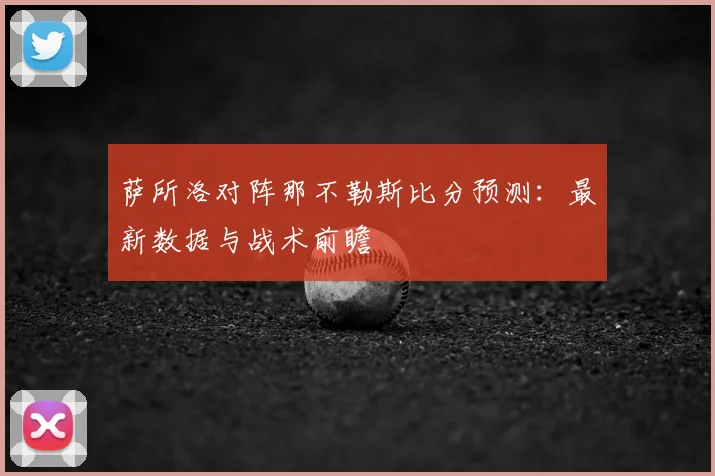 萨所洛对阵那不勒斯比分预测：最新数据与战术前瞻