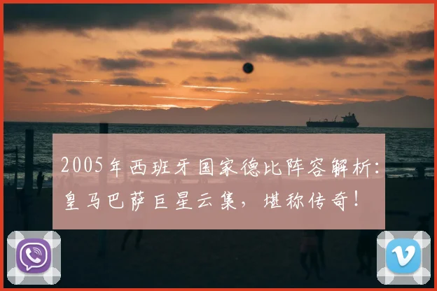 2005年西班牙国家德比阵容解析：皇马巴萨巨星云集，堪称传奇！