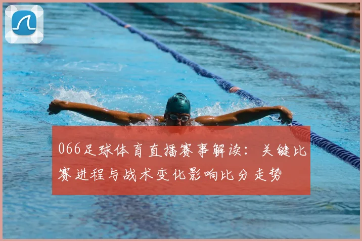 066足球体育直播赛事解读:关键比赛进程与战术变化影响比分走势