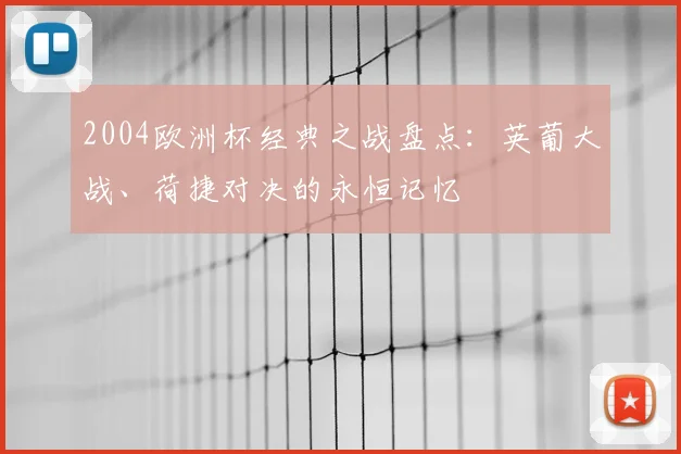 2004欧洲杯经典之战盘点：英葡大战、荷捷对决的永恒记忆