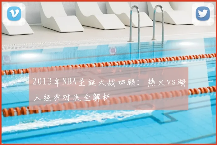 2013年NBA圣诞大战回顾：热火vs湖人经典对决全解析