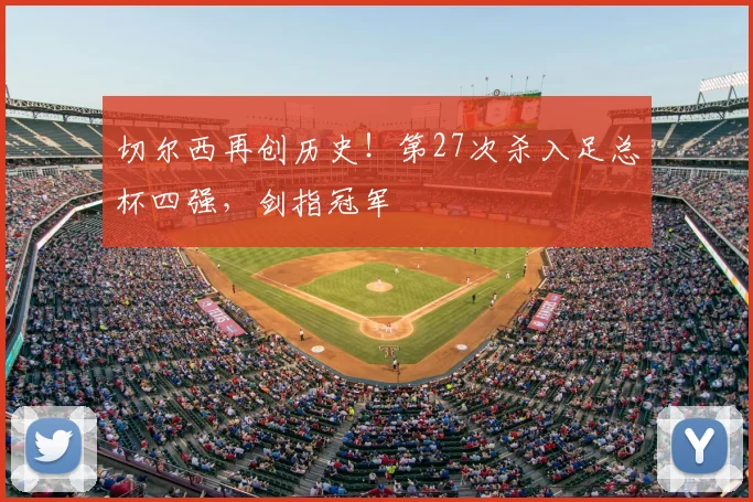 切尔西再创历史！第27次杀入足总杯四强，剑指冠军