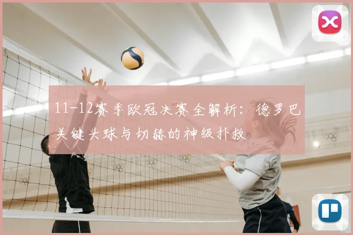 11-12赛季欧冠决赛全解析:德罗巴关键头球与切赫的神级扑救