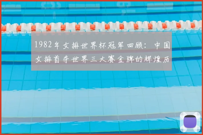 1982年女排世界杯冠军回顾：中国女排首夺世界三大赛金牌的辉煌历程