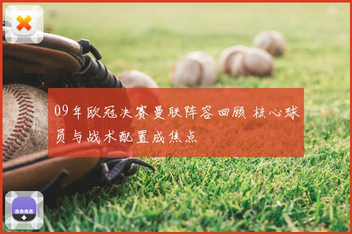 09年欧冠决赛曼联阵容回顾 核心球员与战术配置成焦点